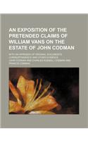An Exposition of the Pretended Claims of William Vans on the Estate of John Codman (Volume 2); With an Appendix of Original Documents, Correspondence and Other Evidence