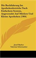 Die Buchfuhrung Im Apothekenbetriebe Nach Einfachem System, Angewendet Auf Mittlere Und Kleine Apotheken (1904)