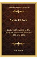 Alcuin Of York: Lectures Delivered In The Cathedral Church Of Bristol In 1907 And 1908(English)