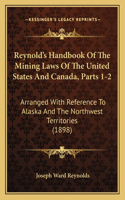 Reynold's Handbook Of The Mining Laws Of The United States And Canada, Parts 1-2