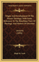 Origin And Development Of The Nicene Theology, With Some Reference To The Ritschlian View Of Theology And History Of Doctrine: Lectures (1896)