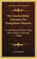 Der Geschichtliche Charakter Des Evangeliums Johannis: In Verbindung Mit Der Frage Nach Seinem Ursprunge (1868)(German)