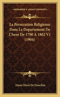 La Persecution Religieuse Dans Le Departement De L'Isere De 1790 A 1802 V1 (1904)