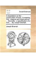 A Dissertation on the Construction of Locks. Containing, First - Reasons and Observations, ... Secondly - A Specification of a Lock, ... by Joseph Bramah.