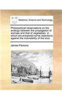 Philosophical Observations on the Analogy Between the Propagation of Animals and That of Vegetables: In Which Are Answered Some Objections Against the Indivisibility of the Soul,