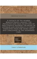 A Defence of the Humble Remonstrance, Against the Frivolous and False Exceptions of Smectymnvvs Wherein the Right of Leiturgie and Episcopacie Is Clearly Vindicated from the Vaine Cavils, and Challenges of the Answerers (1641)