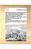 The reasonableness of bringing in a bill, in order for the Royal assent, to oblige the clergy to residency. Humbly dedicated to the Honourable Members of both Houses of Parliament: (English)