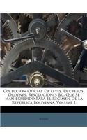 Colección Oficial De Leyes, Decretos, Órdenes, Resoluciones &c. Que Se Han Expedido Para El Regimen De La República Boliviana, Volume 1