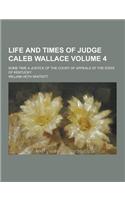 Life and Times of Judge Caleb Wallace; Some Time a Justice of the Court of Appeals of the State of Kentucky Volume 4