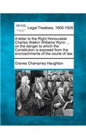 A Letter to the Right Honourable Charles Watkin Williams Wynn ... on the Danger to Which the Constitution Is Exposed from the Encroachments of the Courts of Law.