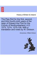 Pipe Roll for the First, Second, and Third Fourth-Ninth Years of the Reign of Edward the First for the County of Northumberland, A.D. 1273, 1274, 1275-128. with a Translation and Notes by W. Dickson.