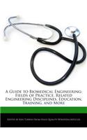 A Guide to Biomedical Engineering: Fields of Practice, Related Engineering Disciplines, Education, Training, and More