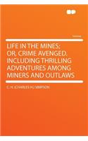 Life in the Mines; Or, Crime Avenged. Including Thrilling Adventures Among Miners and Outlaws