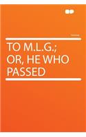 To M.L.G.; Or, He Who Passed