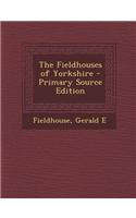 The Fieldhouses of Yorkshire - Primary Source Edition