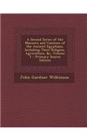 A Second Series of the Manners and Customs of the Ancient Egyptians, Including Their Religion, Agriculture, &C, Volume 1 - Primary Source Edition
