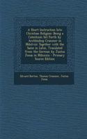 A Short Instruction Into Christian Religion: Being a Catechism Set Forth by Archbishop Cranmer in MDXLVIII: Together with the Same in Latin, Translated from the German by Justus Jonas in MDXXXIX - Primary Source Edition: Being a Catechism Set Forth by Archbishop Cranmer in MDXLVIII: Together with the Same in Latin, Translated from the German by Justus Jonas in MDXXXI