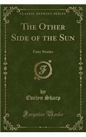 The Other Side of the Sun: Fairy Stories (Classic Reprint): Fairy Stories (Classic Reprint)