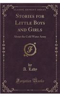 Stories for Little Boys and Girls, about the Cold Water Army (Classic Reprint)