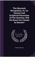 Heavenly Recognition, Or, An Earnest And Scriptural Discussion Of The Question, Will We Know Our Friends In Heaven?