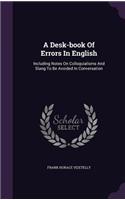 A Desk-book Of Errors In English: Including Notes On Colloquialisms And Slang To Be Avoided In Conversation