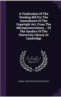 Vindication Of The Pending Bill For The Amendment Of The Copyright Act, From The Misrepresentations ... Of The Syndics Of The University Library At Cambridge