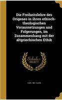 Die Freiheitslehre des Origenes in ihren ethisch-theologischen Voraussetzungen und Folgerungen, im Zusammenhang mit der altgriechischen Ethik