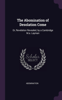 Abomination of Desolation Come: Or, Revelation Revealed, by a Cambridge M.a. Layman