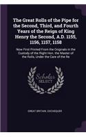 The Great Rolls of the Pipe for the Second, Third, and Fourth Years of the Reign of King Henry the Second, A.D. 1155, 1156, 1157, 1158: Now First Printed From the Originals in the Custody of the Right Hon. the Master of the Rolls, Under the Care of the Re