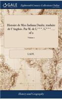 Histoire de Miss Indiana Danby, Traduite de l'Anglois. Par M. de L***. G***. ... of 2; Volume 1