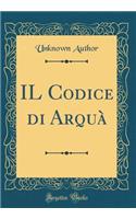 Il Codice Di Arquà (Classic Reprint)