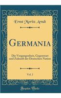 Germania, Vol. 2: Die Vergangenheit, Gegenwart Und Zukunft Der Deutschen Nation (Classic Reprint)