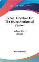 School Elocution Or The Young Academical Orator: In Four Parts (1853)