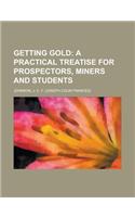 Getting Gold; A Practical Treatise for Prospectors, Miners and Students