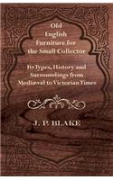 Old English Furniture for the Small Collector - Its Types, History and Surroundings from Mediæval to Victorian Times