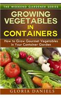 Growing Vegetables in Containers: How to Grow Gourmet Vegetables in Your Container Garden