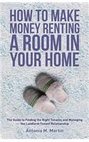 How To Make Money Renting A Room In Your Home: The Guide to Finding the Right Tenants and Managing the Landlord-Tenant Relationship