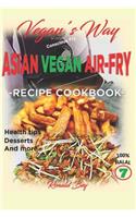 Vegan's Way - Asian Vegan Air-Fry, Recipe Cookbook: Health Tips, Desserts and More 100% Halal