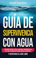 Guía de supervivencia con agua: Encontrar, recoger, tratar, almacenar y prosperar fuera de la red de suministro con agua durante emergencias y aventuras al aire libre