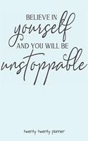 Believe in Yourself and You Will Be Unstoppable Twenty Twenty Planner: Monthly/Weekly Planner, Organizer, Calendar, Schedule Agenda with Notes, Dot Grid Pages and Lined Pages