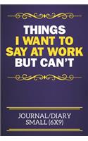 Things I Want To Say At Work But Can't Journal/Diary Small (6x9): Funny Notebook For The Office - Perfect gift for adults, colleagues, friends or even your boss, our lined books are ideal to write in for work or ho