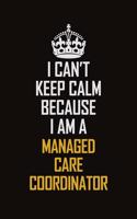 I Can't Keep Calm Because I Am A Managed Care Coordinator: Motivational Career Pride Quote 6x9 Blank Lined Job Inspirational Notebook Journal