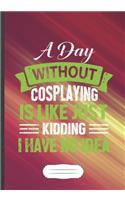 A Day Without Cosplaying Is Like Just Kidding I Have No Idea