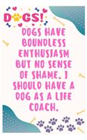 Dogs have boundless enthusiasm but no sense of shame, I should have a dog as a life coach: Journal Notebook for Dog Lover 6&#8242; x 9&#8242;, 100 Lined pages