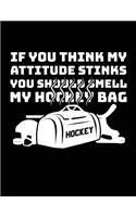 If You Think My Attitude Stinks You Should Smell My Hockey Bag