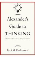Alexander's Guide to Thinking: A Humanistic Introduction to Being a Good Person