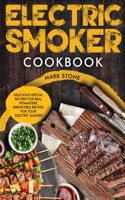 Electric Smoker Cookbook: Delicious Special Recipes for Real Pit-masters, Irresistible Recipes for Your Electric Smoker.