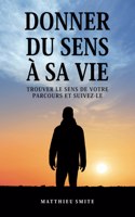 Donner Du Sens À Sa Vie: Trouver le sens de votre parcours et suivez-le
