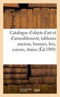 Catalogue d'Objets d'Art Et d'Ameublement, Tableaux Anciens, Bronzes, Fers, Cuivres, Étains: Porcelaines, Bois Sculptés, Meubles Et Sièges Anciens Et Modernes