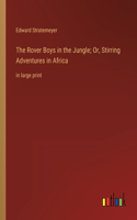 The Rover Boys in the Jungle; Or, Stirring Adventures in Africa: in large print